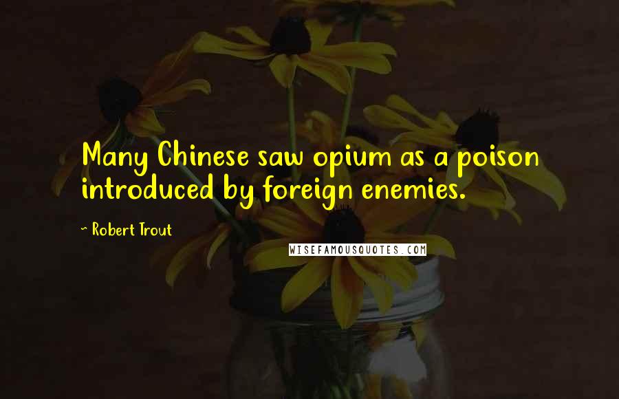 Robert Trout Quotes: Many Chinese saw opium as a poison introduced by foreign enemies.