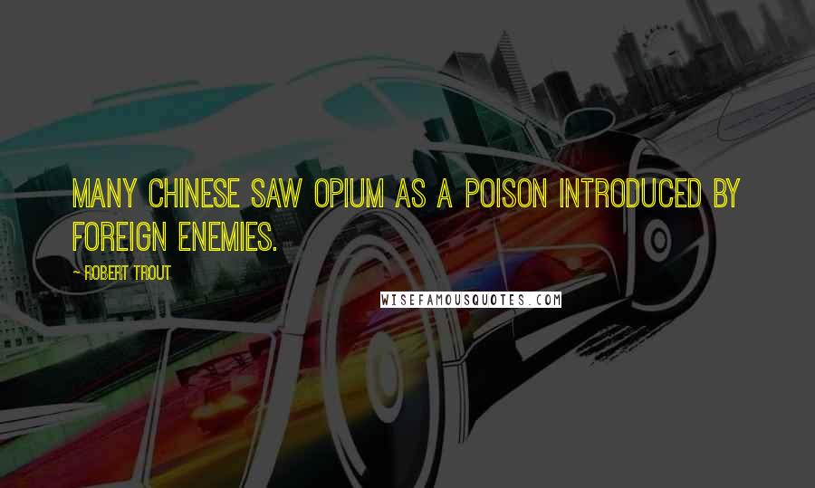 Robert Trout Quotes: Many Chinese saw opium as a poison introduced by foreign enemies.