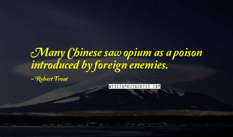 Robert Trout Quotes: Many Chinese saw opium as a poison introduced by foreign enemies.