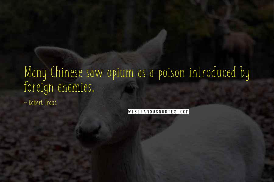 Robert Trout Quotes: Many Chinese saw opium as a poison introduced by foreign enemies.