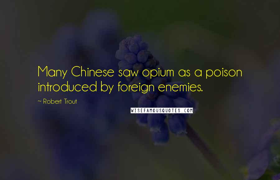 Robert Trout Quotes: Many Chinese saw opium as a poison introduced by foreign enemies.