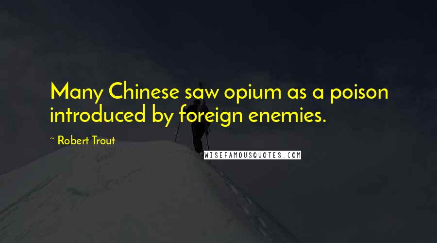 Robert Trout Quotes: Many Chinese saw opium as a poison introduced by foreign enemies.