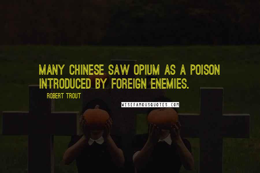 Robert Trout Quotes: Many Chinese saw opium as a poison introduced by foreign enemies.