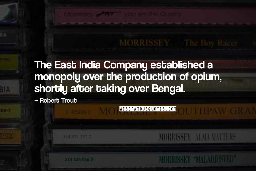 Robert Trout Quotes: The East India Company established a monopoly over the production of opium, shortly after taking over Bengal.