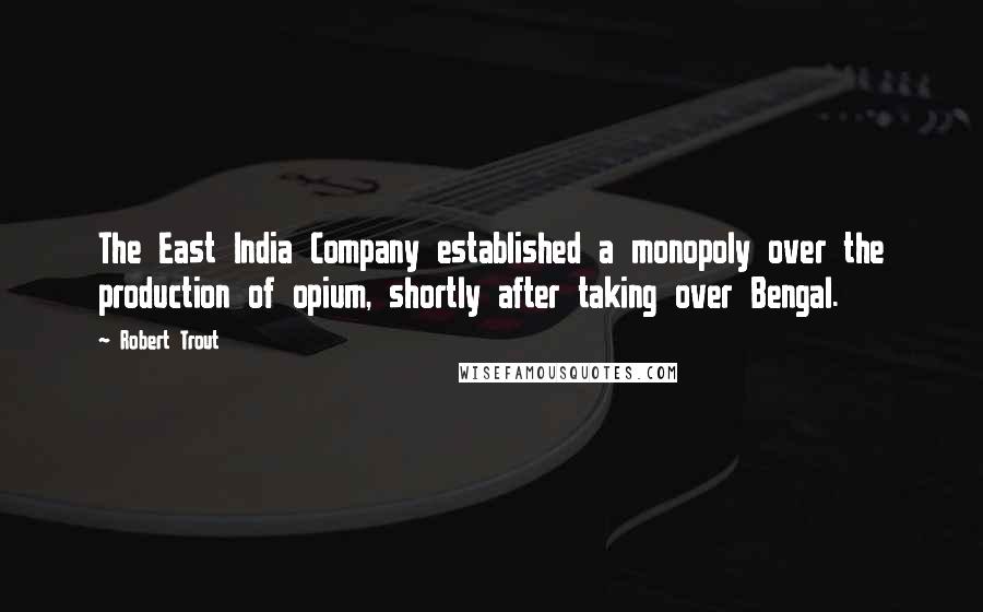 Robert Trout Quotes: The East India Company established a monopoly over the production of opium, shortly after taking over Bengal.