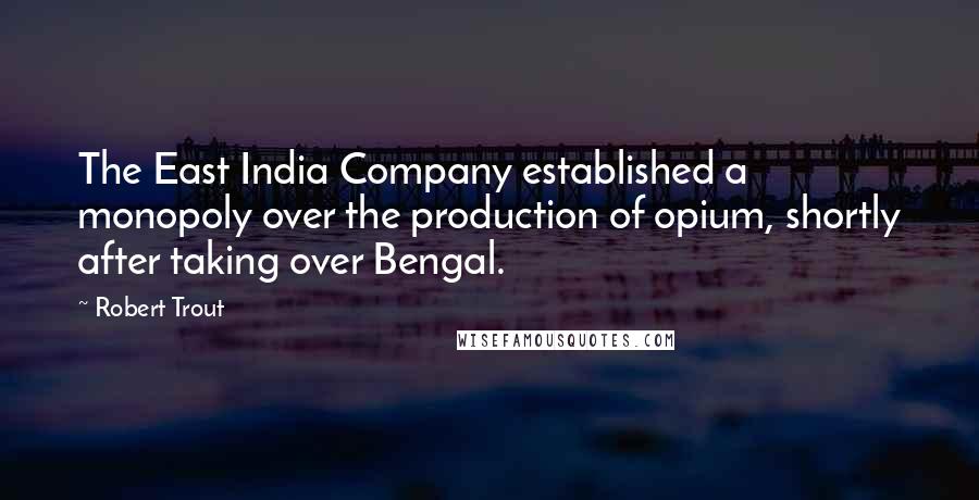 Robert Trout Quotes: The East India Company established a monopoly over the production of opium, shortly after taking over Bengal.