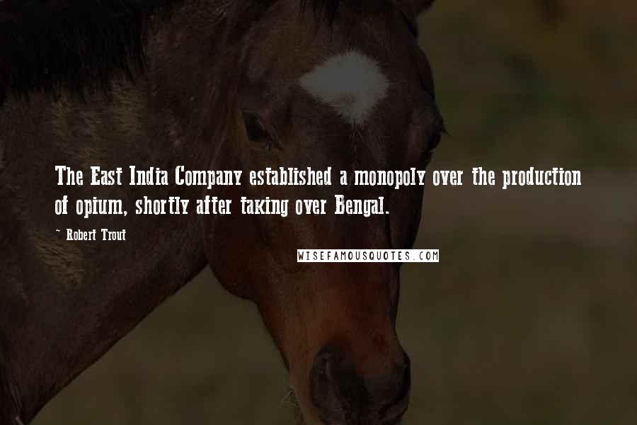 Robert Trout Quotes: The East India Company established a monopoly over the production of opium, shortly after taking over Bengal.