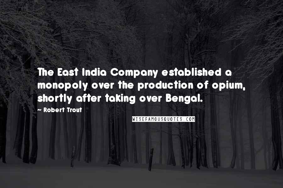 Robert Trout Quotes: The East India Company established a monopoly over the production of opium, shortly after taking over Bengal.