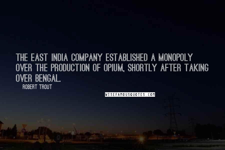 Robert Trout Quotes: The East India Company established a monopoly over the production of opium, shortly after taking over Bengal.