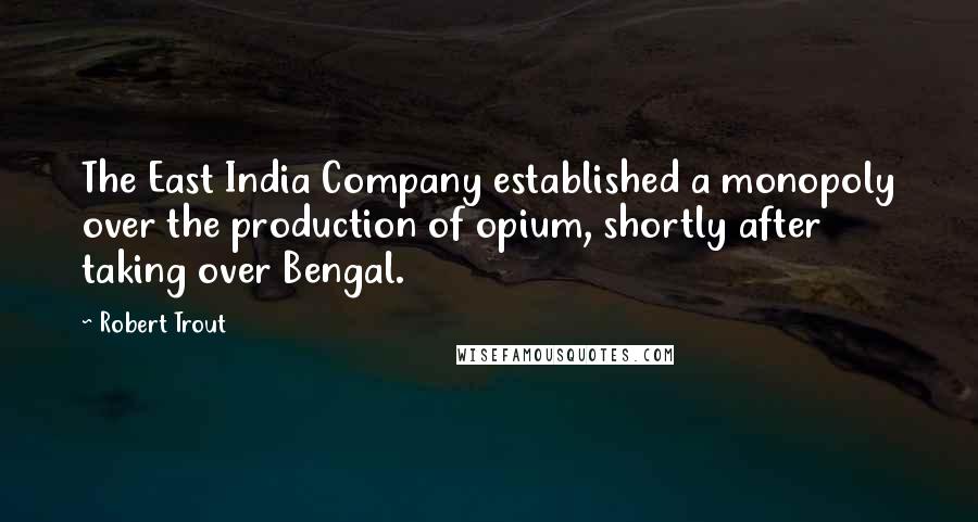 Robert Trout Quotes: The East India Company established a monopoly over the production of opium, shortly after taking over Bengal.