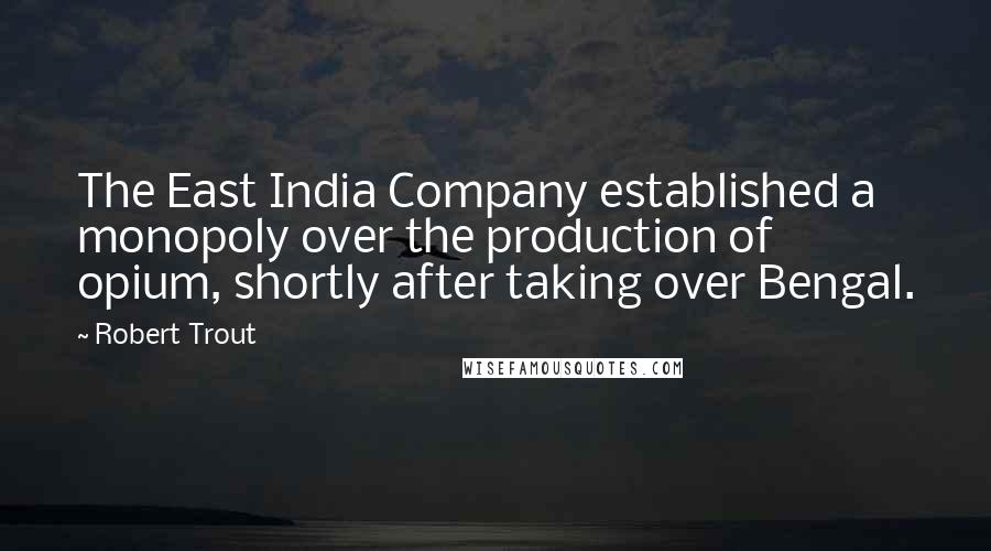 Robert Trout Quotes: The East India Company established a monopoly over the production of opium, shortly after taking over Bengal.