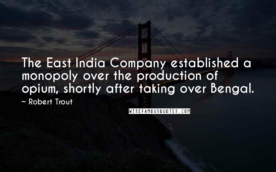 Robert Trout Quotes: The East India Company established a monopoly over the production of opium, shortly after taking over Bengal.