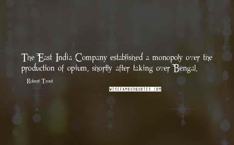 Robert Trout Quotes: The East India Company established a monopoly over the production of opium, shortly after taking over Bengal.