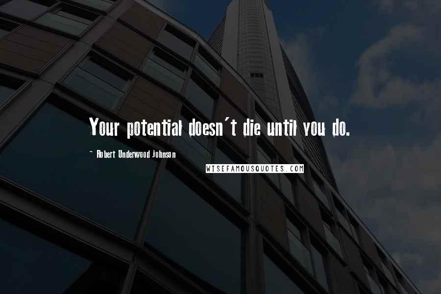 Robert Underwood Johnson Quotes: Your potential doesn't die until you do.