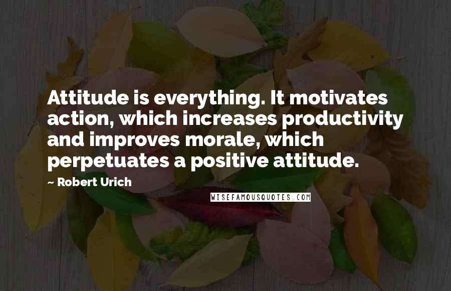 Robert Urich Quotes: Attitude is everything. It motivates action, which increases productivity and improves morale, which perpetuates a positive attitude.