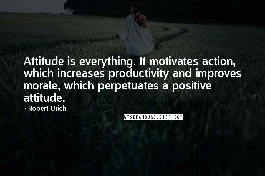 Robert Urich Quotes: Attitude is everything. It motivates action, which increases productivity and improves morale, which perpetuates a positive attitude.