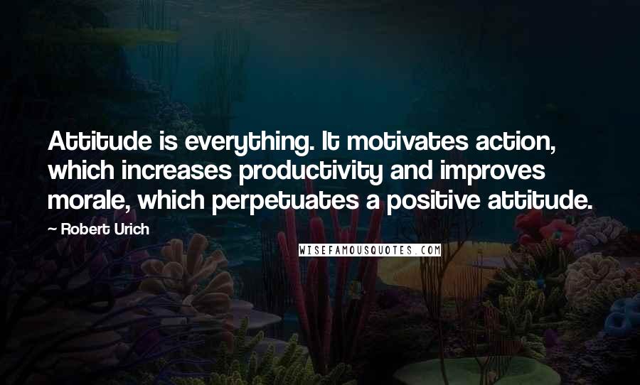 Robert Urich Quotes: Attitude is everything. It motivates action, which increases productivity and improves morale, which perpetuates a positive attitude.