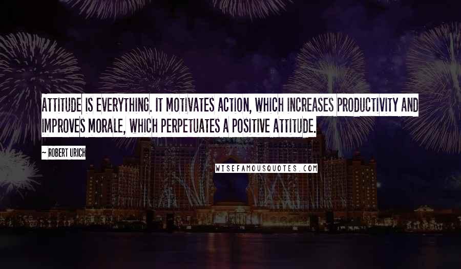 Robert Urich Quotes: Attitude is everything. It motivates action, which increases productivity and improves morale, which perpetuates a positive attitude.