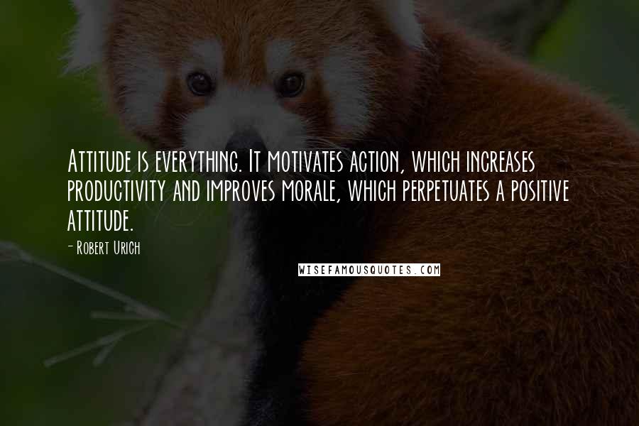 Robert Urich Quotes: Attitude is everything. It motivates action, which increases productivity and improves morale, which perpetuates a positive attitude.