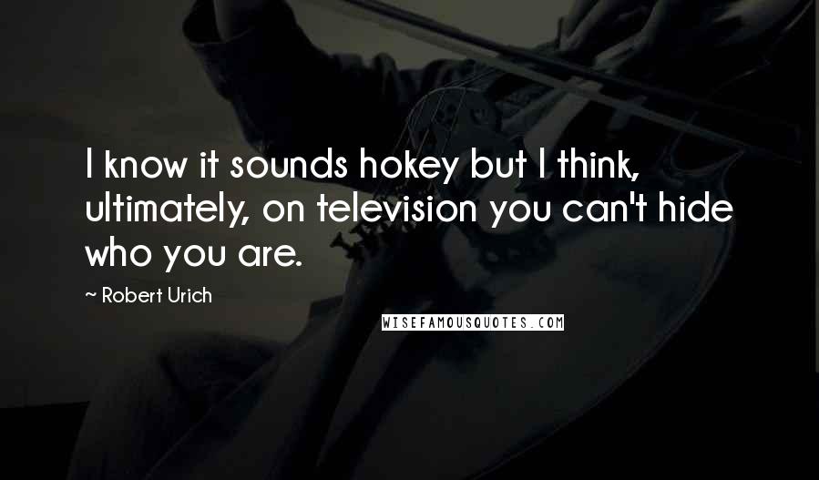 Robert Urich Quotes: I know it sounds hokey but I think, ultimately, on television you can't hide who you are.