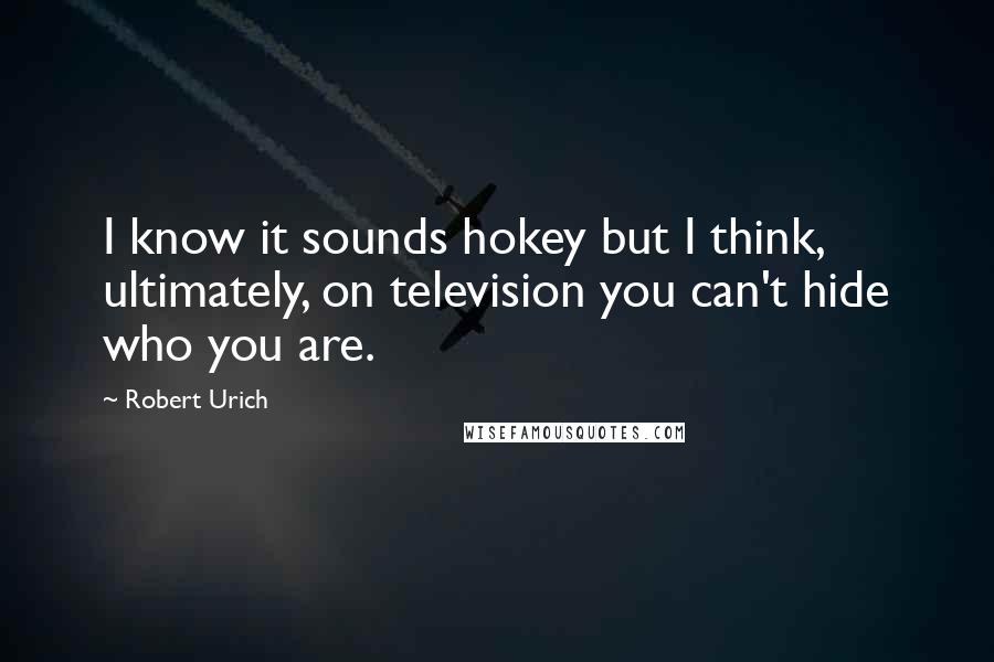 Robert Urich Quotes: I know it sounds hokey but I think, ultimately, on television you can't hide who you are.