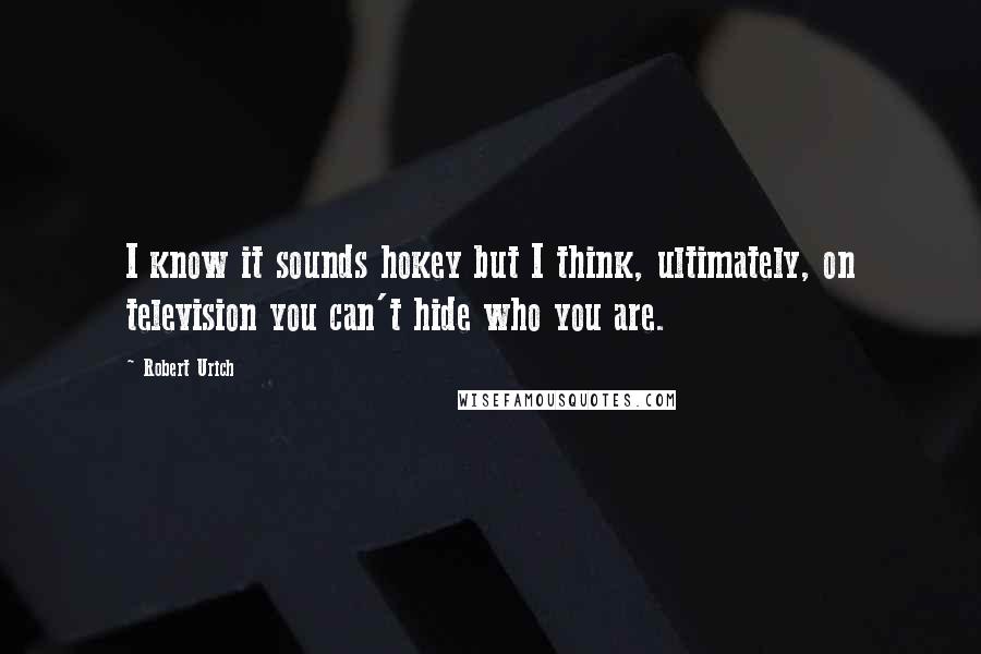 Robert Urich Quotes: I know it sounds hokey but I think, ultimately, on television you can't hide who you are.