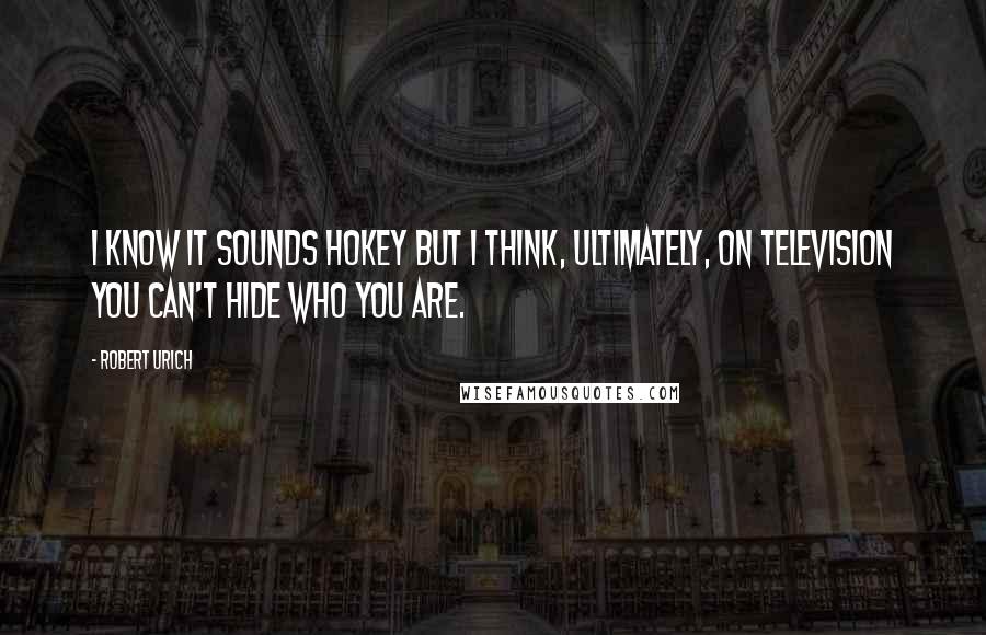 Robert Urich Quotes: I know it sounds hokey but I think, ultimately, on television you can't hide who you are.