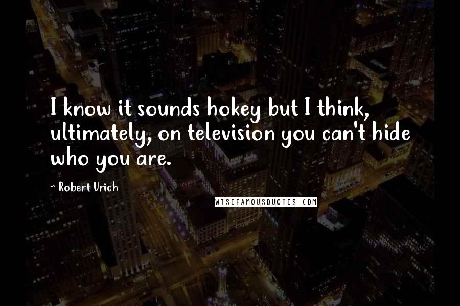 Robert Urich Quotes: I know it sounds hokey but I think, ultimately, on television you can't hide who you are.