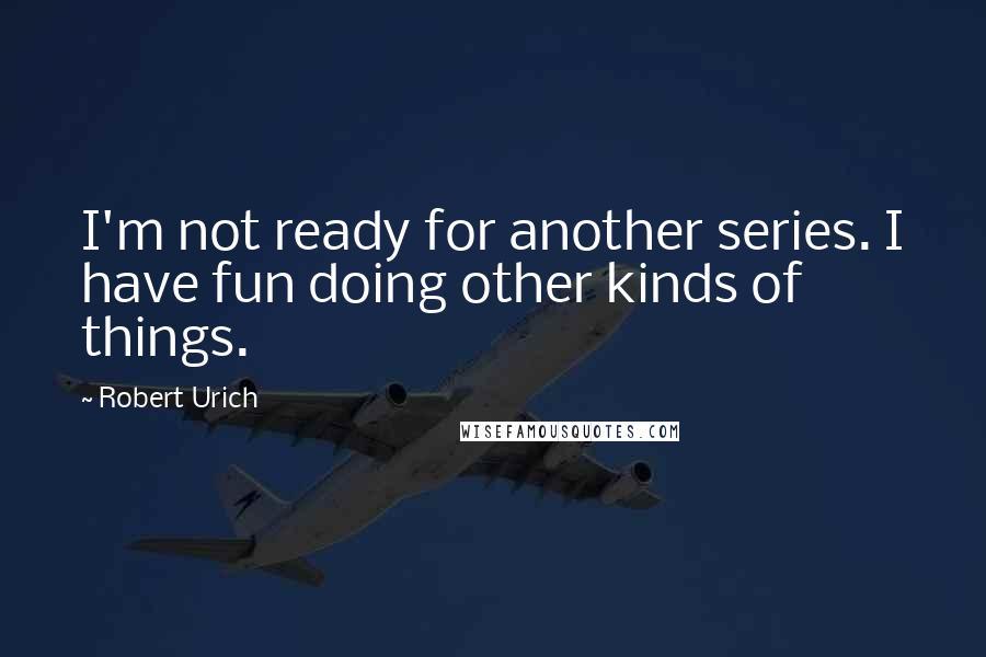 Robert Urich Quotes: I'm not ready for another series. I have fun doing other kinds of things.