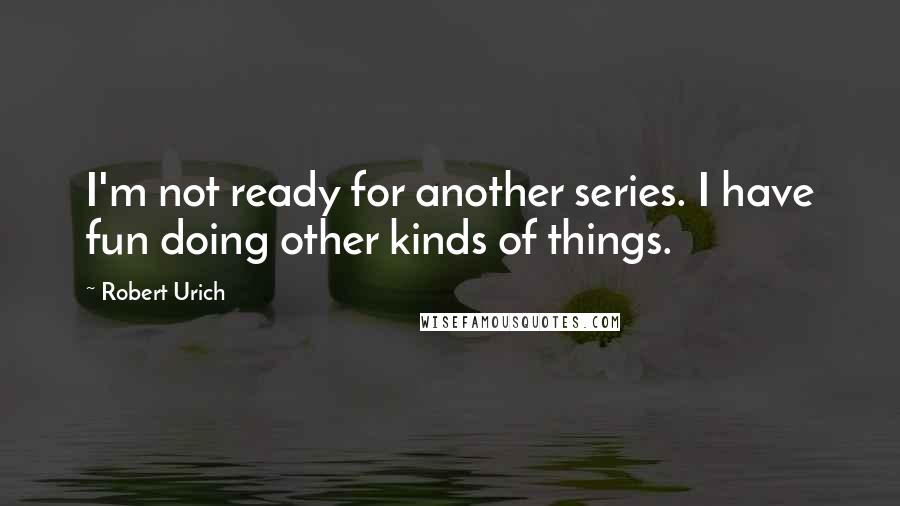 Robert Urich Quotes: I'm not ready for another series. I have fun doing other kinds of things.