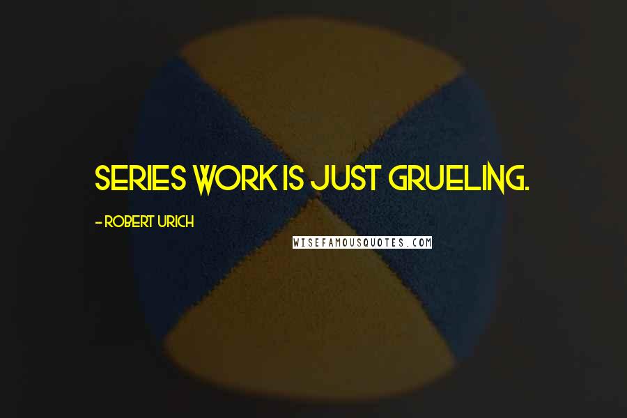 Robert Urich Quotes: Series work is just grueling.