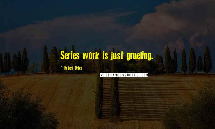 Robert Urich Quotes: Series work is just grueling.