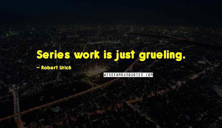 Robert Urich Quotes: Series work is just grueling.