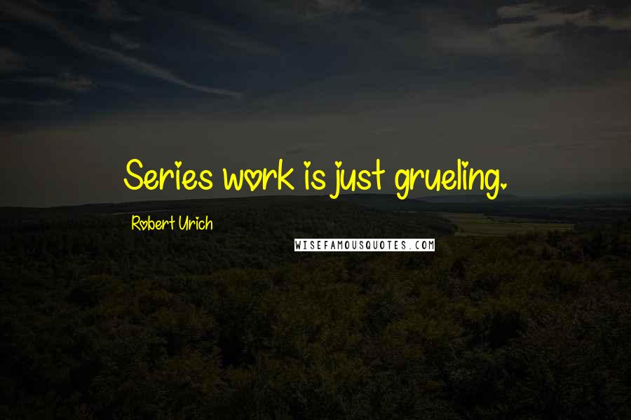 Robert Urich Quotes: Series work is just grueling.