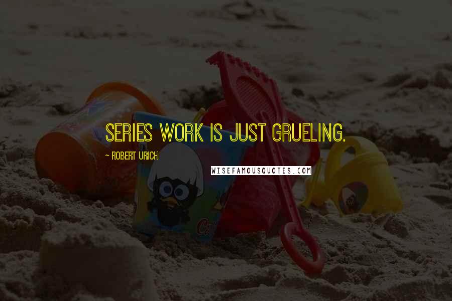 Robert Urich Quotes: Series work is just grueling.