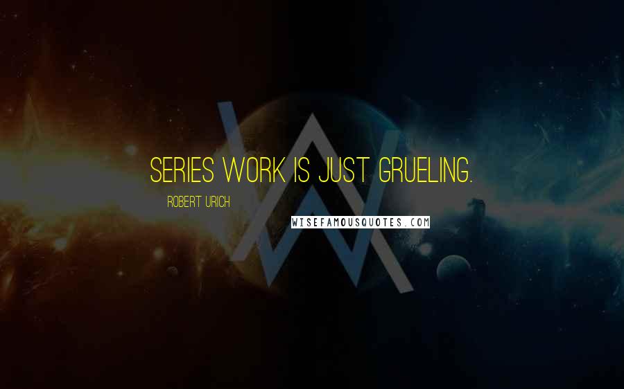 Robert Urich Quotes: Series work is just grueling.