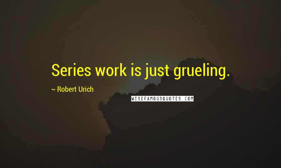 Robert Urich Quotes: Series work is just grueling.