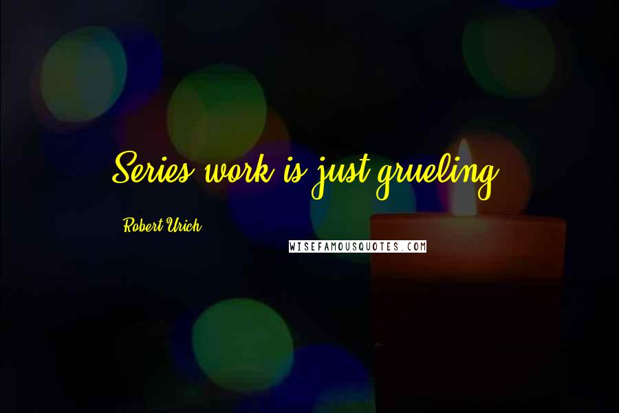 Robert Urich Quotes: Series work is just grueling.