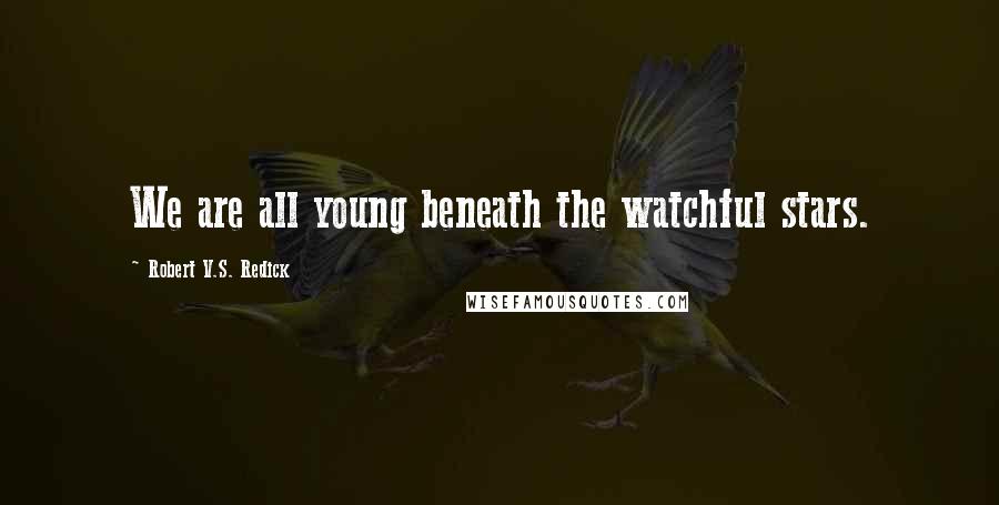 Robert V.S. Redick Quotes: We are all young beneath the watchful stars.