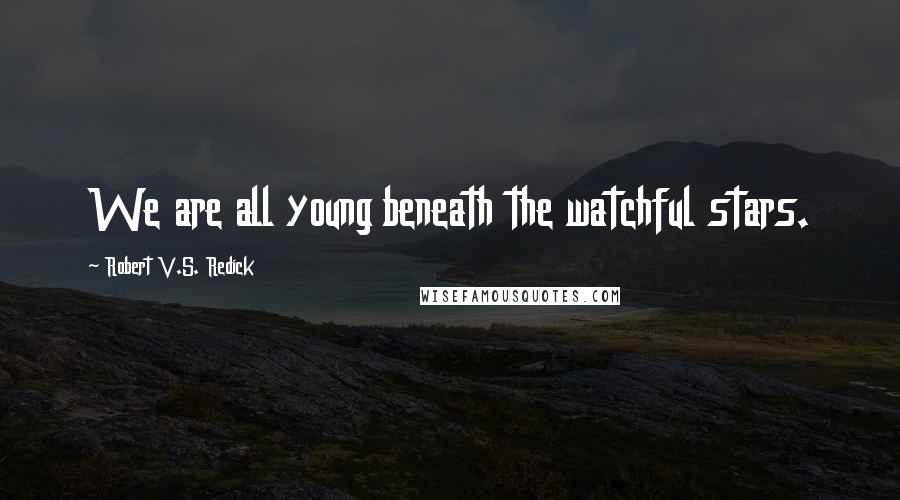 Robert V.S. Redick Quotes: We are all young beneath the watchful stars.