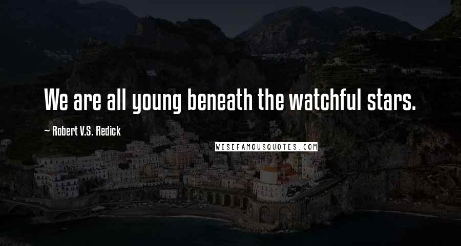 Robert V.S. Redick Quotes: We are all young beneath the watchful stars.