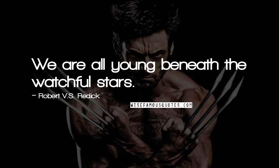 Robert V.S. Redick Quotes: We are all young beneath the watchful stars.