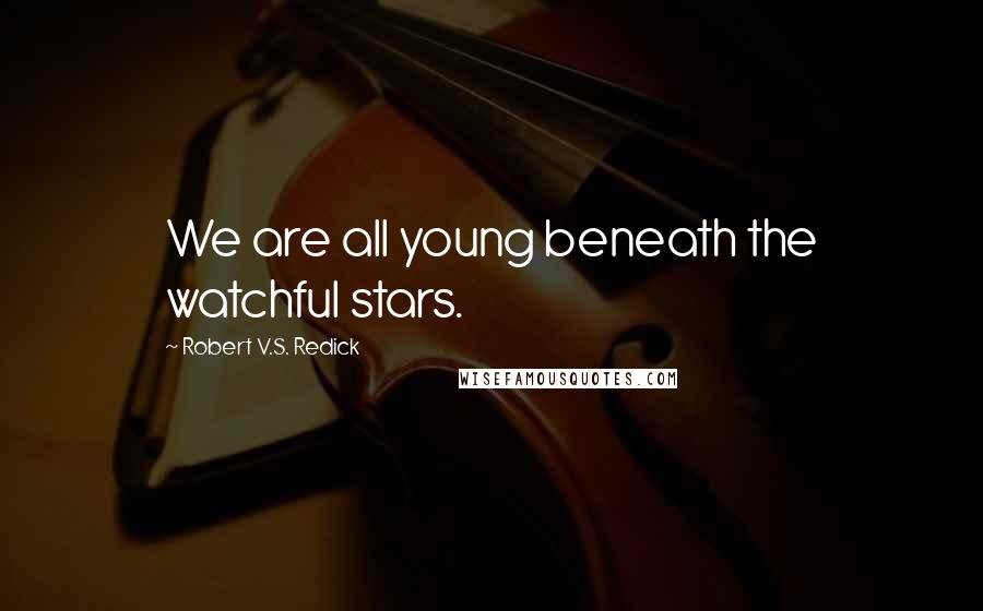 Robert V.S. Redick Quotes: We are all young beneath the watchful stars.