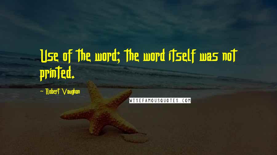 Robert Vaughan Quotes: Use of the word; the word itself was not printed.