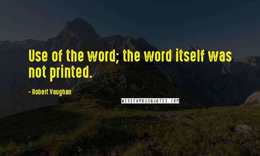 Robert Vaughan Quotes: Use of the word; the word itself was not printed.