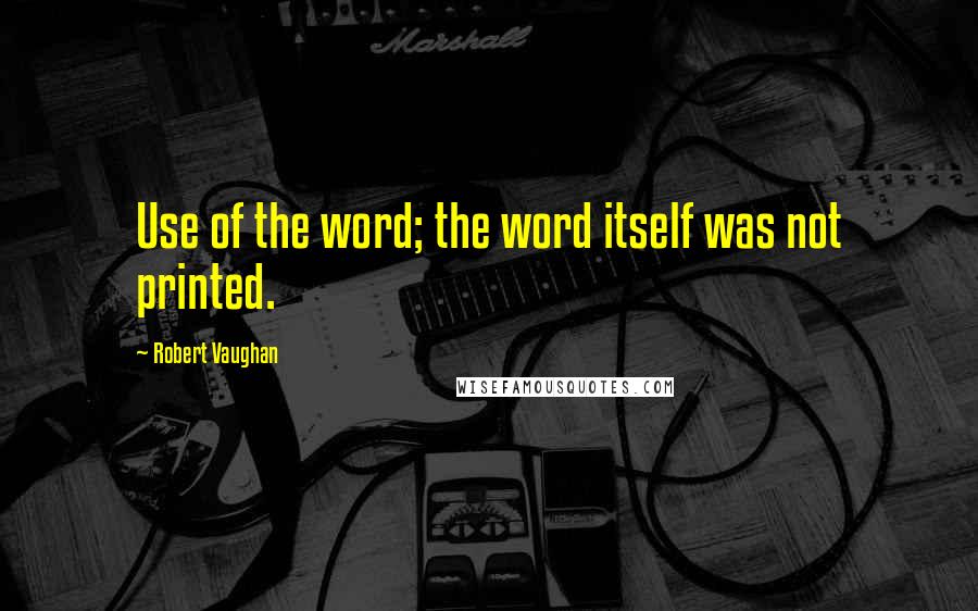 Robert Vaughan Quotes: Use of the word; the word itself was not printed.