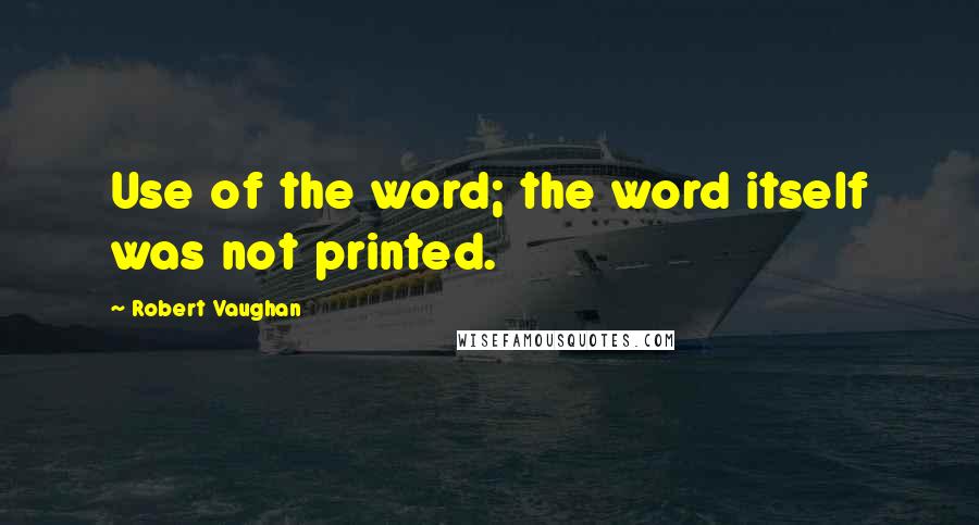 Robert Vaughan Quotes: Use of the word; the word itself was not printed.