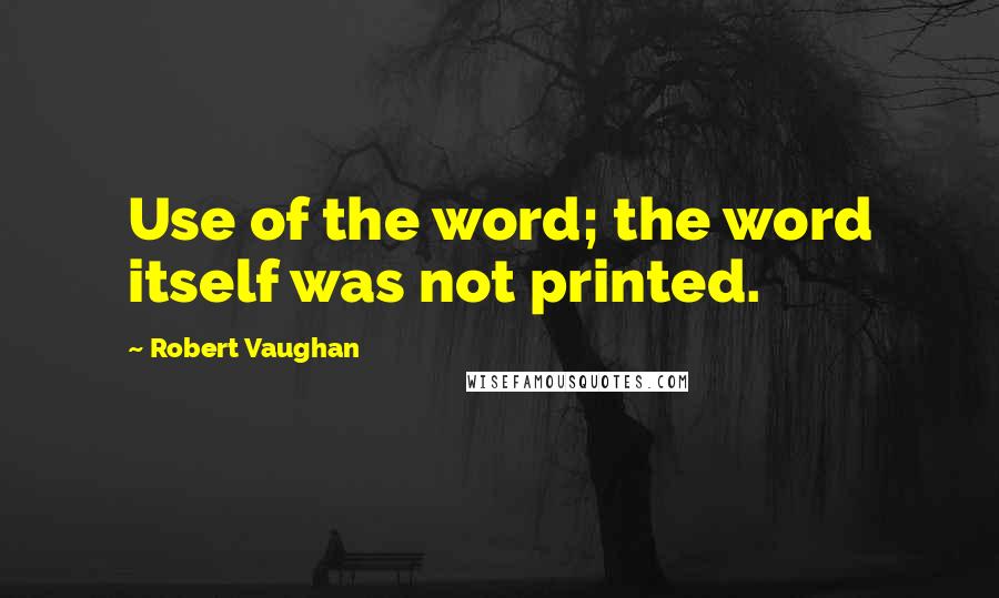 Robert Vaughan Quotes: Use of the word; the word itself was not printed.