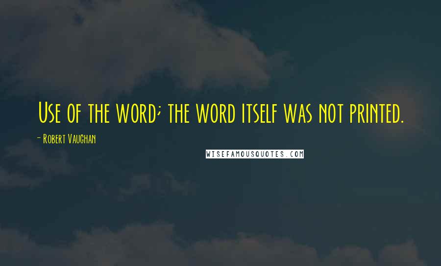 Robert Vaughan Quotes: Use of the word; the word itself was not printed.