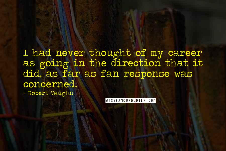 Robert Vaughn Quotes: I had never thought of my career as going in the direction that it did, as far as fan response was concerned.